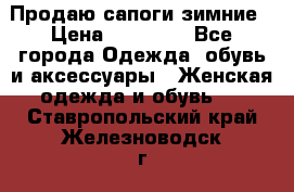 Продаю сапоги зимние › Цена ­ 22 000 - Все города Одежда, обувь и аксессуары » Женская одежда и обувь   . Ставропольский край,Железноводск г.